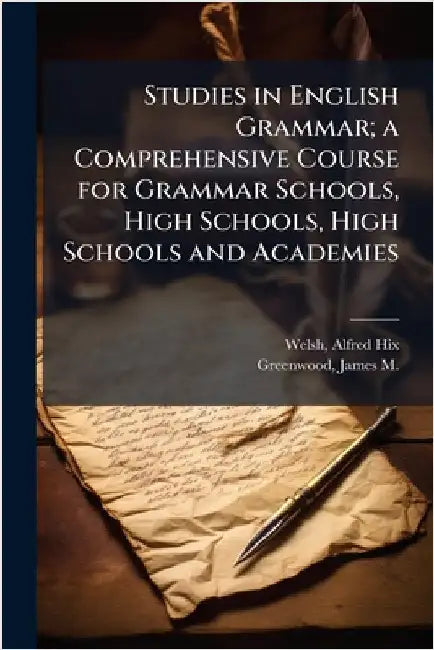 Studies in English Grammar; a Comprehensive Course for Grammar Schools, High Schools, High Schools and Academies by Welsh, Alfred Hix 1850-1889