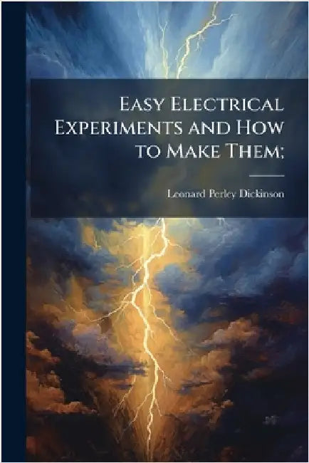 Easy Electrical Experiments and How to Make Them; by Dickinson, Leonard Perley 1874-