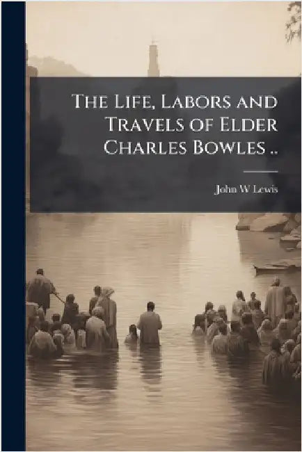 The Life, Labors and Travels of Elder Charles Bowles .. by Lewis, John W.