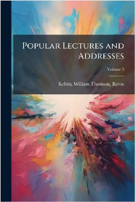 Popular Lectures and Addresses by Kelvin, William Thomson Baron