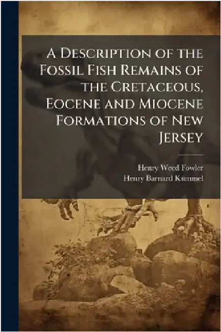A Description of the Fossil Fish Remains of the Cretaceous, Eocene and Miocene Formations of New Jersey by Fowler, Henry Weed 1878-1965