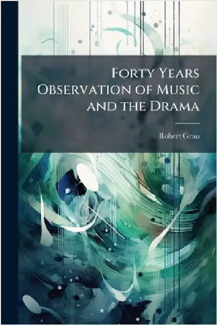 Forty Years Observation of Music and the Drama by Grau, Robert 1858-1916