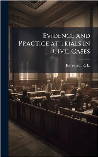 Evidence and Practice at Trials in Civil Cases by Kingsford, R. E. (Rupert Etherege) 1.