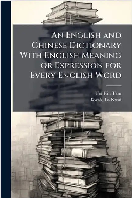 An English and Chinese Dictionary With English Meaning or Expression for Every English Word by Tam, Tat Hin