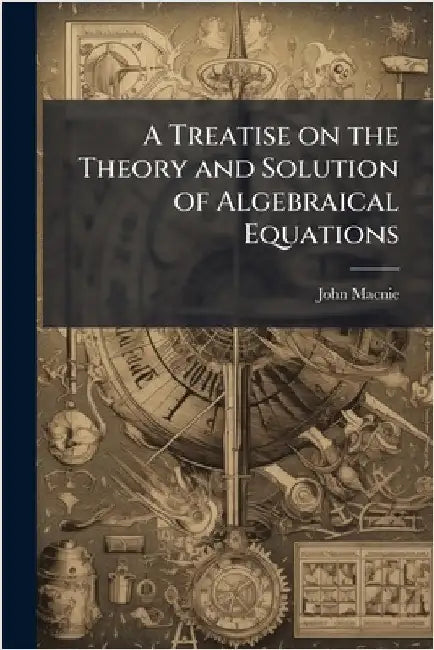 A Treatise on the Theory and Solution of Algebraical Equations by Macnie, John