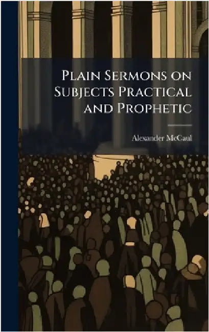Plain Sermons on Subjects Practical and Prophetic by McCaul, Alexander 1799-1863