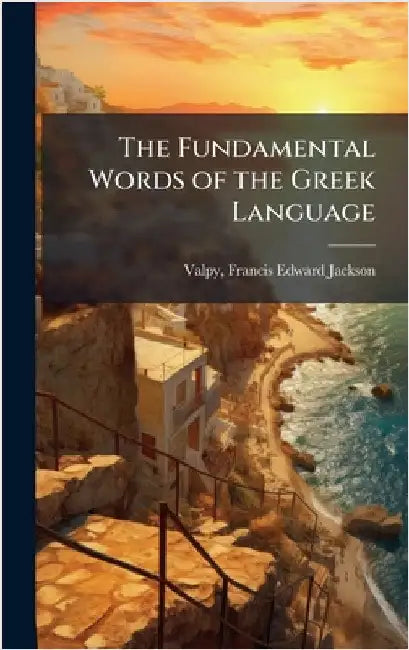 The Fundamental Words of the Greek Language by Valpy, Francis Edward Jackson