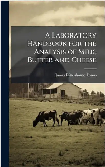 A Laboratory Handbook for the Analysis of Milk, Butter and Cheese by Evans, James Rittenhouse