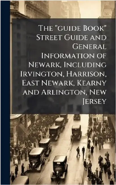 The "guide Book" Street Guide and General Information of Newark, Including Irvington, Harrison, East Newark, Kearny and Arlington, New Jersey by Anonymous