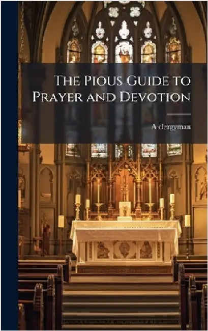 The Pious Guide to Prayer and Devotion by A. Clergyman, Ed