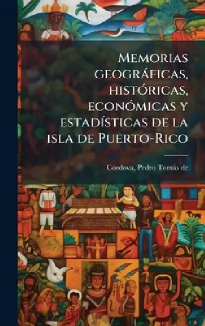 Memorias geogràficas, histÃ3ricas, econÃ3micas y estadÃ-sticas de la isla de Puerto-Rico by Pedro Tomàs de Cã3rdova
