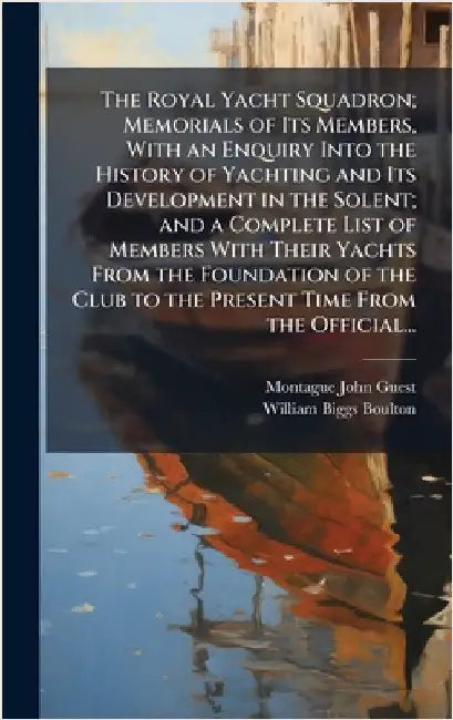 The Royal Yacht Squadron; Memorials of Its Members, With an Enquiry Into the History of Yachting and Its Development in the Solent; and a Complete Lis by Guest, Montague John 1839-1909