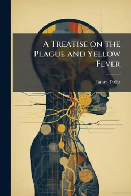 A Treatise on the Plague and Yellow Fever by James 1745-1805 Tytler