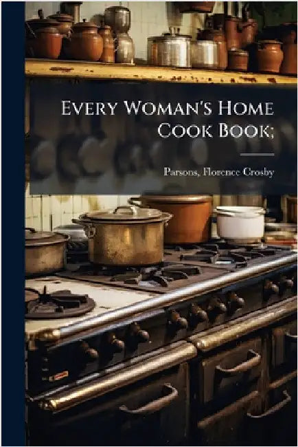 Every Woman's Home Cook Book; by Parsons, Florence Crosby Comp