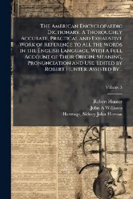 The American Encyclopaedic Dictionary. A Thoroughly Accurate, Practical and Exhaustive Work of Reference to All the Words in the English Language, Wit by Robert 1823-1897 Hunter, Sidney John Hervon Herrtage