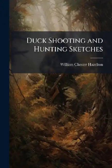 Duck Shooting and Hunting Sketches by William Chester 1870- Hazelton