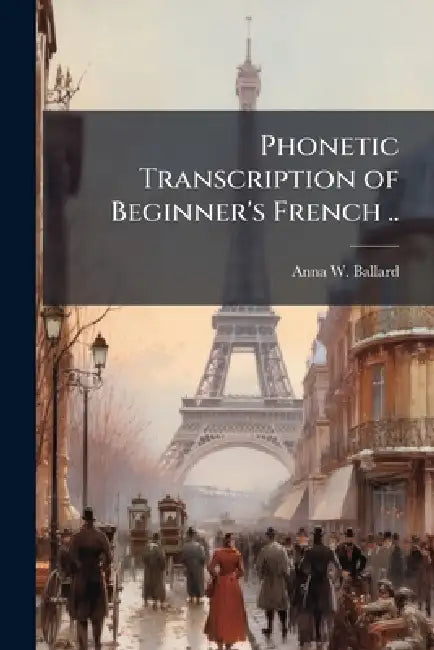 Phonetic Transcription of Beginner's French .. by Anna W. Ballard
