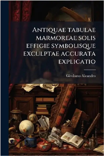 Antiquae tabulae marmoreae solis effigie symbolisque exculptae accurata explicatio by Aleandro, Girolamo 1574-1629