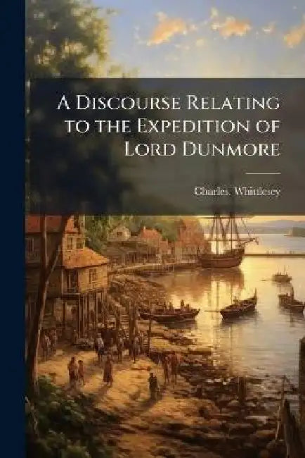 A Discourse Relating to the Expedition of Lord Dunmore by Charles Whittlesey