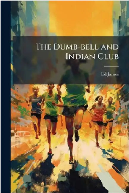 The Dumb-bell and Indian Club by James, Ed