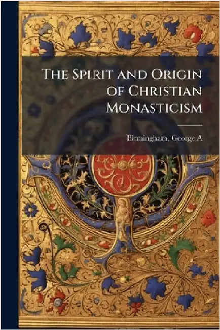 The Spirit and Origin of Christian Monasticism by Birmingham, George a. 1865-1950