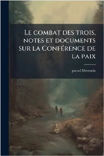 Le combat des trois, notes et documents sur la ConfÃ(c)rence de la paix by Mermeix, Pseud