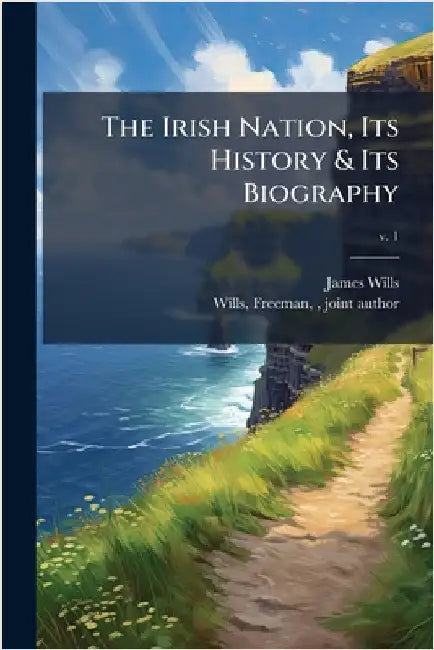 The Irish Nation, Its History & Its Biography by Wills, James 1790-1868