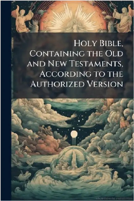 Holy Bible, Containing the Old and New Testaments, According to the Authorized Version by Anonymous