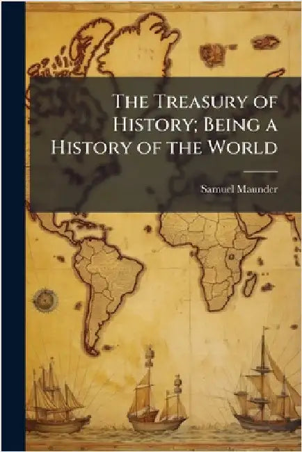The Treasury of History; Being a History of the World by Maunder, Samuel 1785-1849