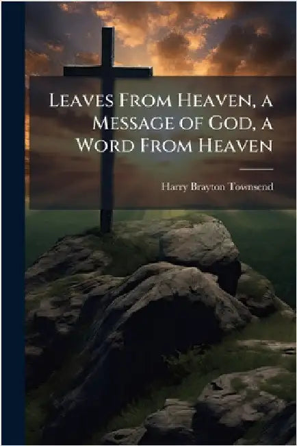Leaves From Heaven, a Message of God, a Word From Heaven by Townsend, Harry Brayton 1873-