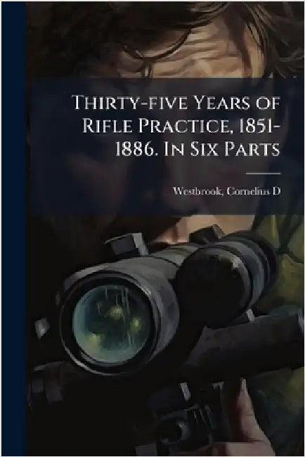 Thirty-five Years of Rifle Practice, 1851-1886. In Six Parts by Westbrook, C[ornelius] D.