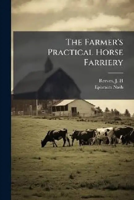 The Farmer's Practical Horse Farriery by J. H. Reeves, Ephraim Nash