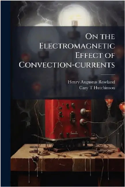 On the Electromagnetic Effect of Convection-currents by Rowland, Henry Augustus 1848-1901