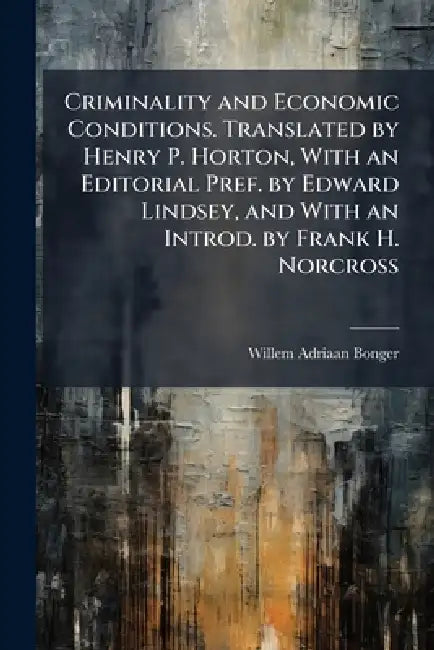 Criminality and Economic Conditions. Translated by Henry P. Horton, With an Editorial Pref. by Edward Lindsey, and With an Introd. by Frank H. Norcros by Willem Adriaan 1876-1940 Bonger