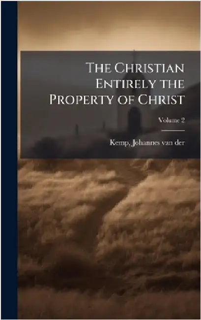 The Christian Entirely the Property of Christ by Kemp, Johannes Van Der 1664-1718