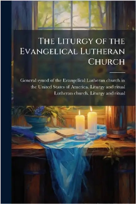 The Liturgy of the Evangelical Lutheran Church by General Synod of the Evangelical Luth