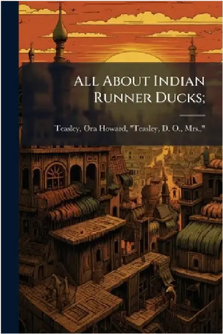 All About Indian Runner Ducks; by Teasley, Ora Howard Teasley