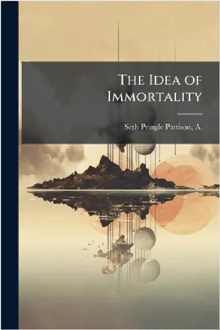 The Idea of Immortality by Seth Pringle-Pattison, A. (Andrew) 1.