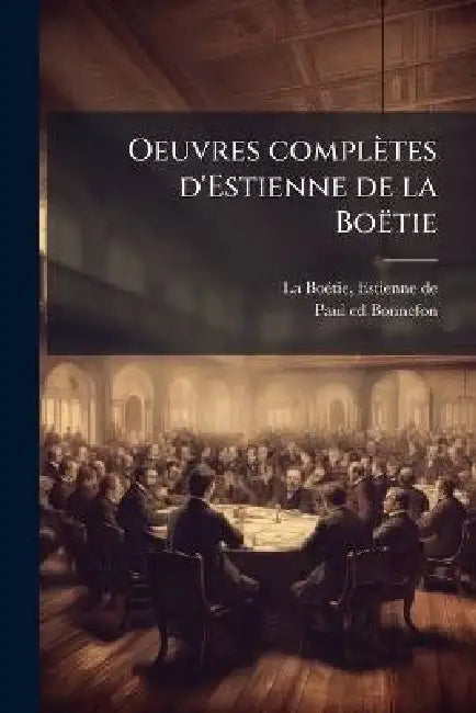 Oeuvres complètes d'Estienne de la Boëtie by Estienne de 1530-1563 La Boã(c)Tie, Paul 1861-1922 Ed Bonnefon