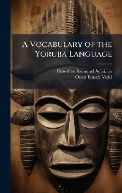 A Vocabulary of the Yoruba Language by Sammuel Adjai Bp Crowther, Owen Emeric 1819-1854 Vidal