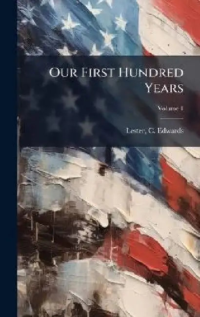 Our First Hundred Years by C. Edwards (Charles Edwards) Lester
