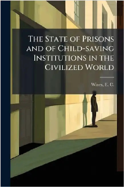 The State of Prisons and of Child-saving Institutions in the Civilized World by Wines, E. C. (Enoch Cobb) 1806-1879