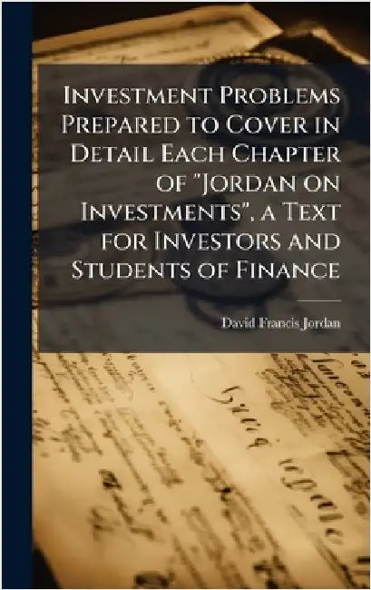 Investment Problems Prepared to Cover in Detail Each Chapter of "Jordan on Investments", a Text for Investors and Students of Finance by Jordan, David Francis 1890-1942