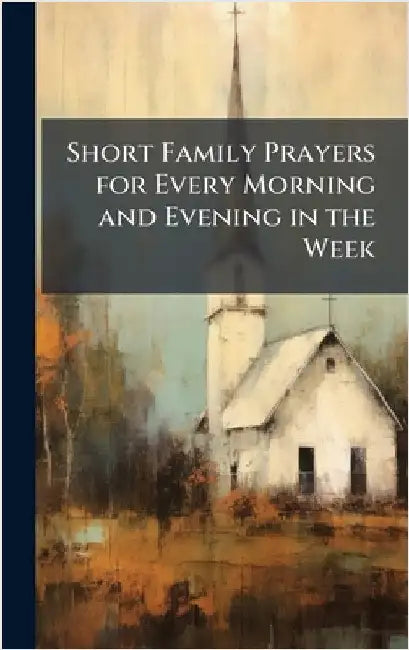 Short Family Prayers for Every Morning and Evening in the Week by Anonymous