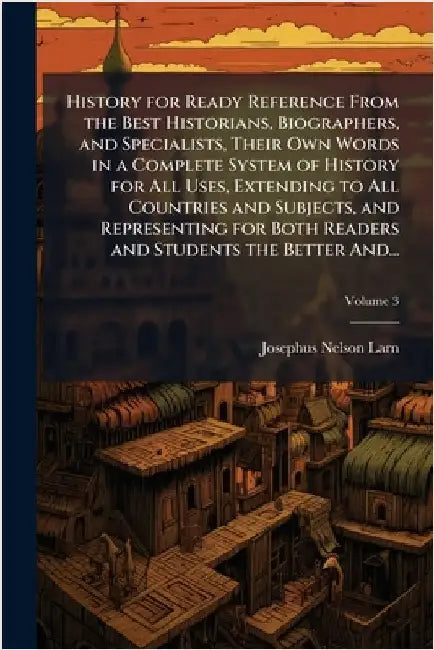 History for Ready Reference From the Best Historians, Biographers, and Specialists, Their Own Words in a Complete System of History for All Uses, Exte by Larned, Josephus Nelson 1836-1913