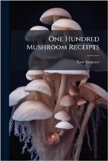 One Hundred Mushroom Receipts by Sargeant, Kate