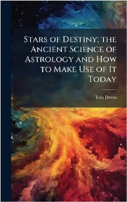 Stars of Destiny; the Ancient Science of Astrology and How to Make Use of It Today by Devos, Trix