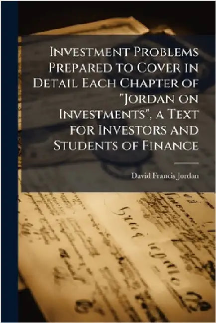 Investment Problems Prepared to Cover in Detail Each Chapter of "Jordan on Investments", a Text for Investors and Students of Finance by Jordan, David Francis 1890-1942