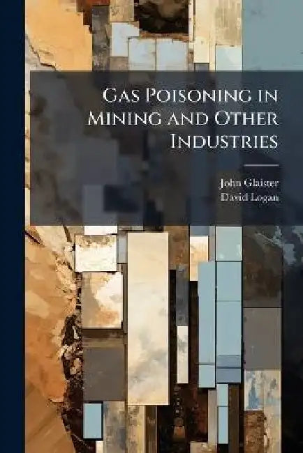 Gas Poisoning in Mining and Other Industries by John 1856-1932 Glaister, David Logan