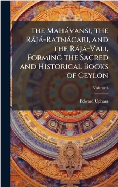 The Mahàvansi, the Ràjà-Ratnàcari, and the Ràjà-Vali, Forming the Sacred and Historical Books of Ceylon by Upham, Edward 1776-1834
